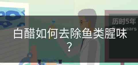 白醋如何去除鱼类腥味？